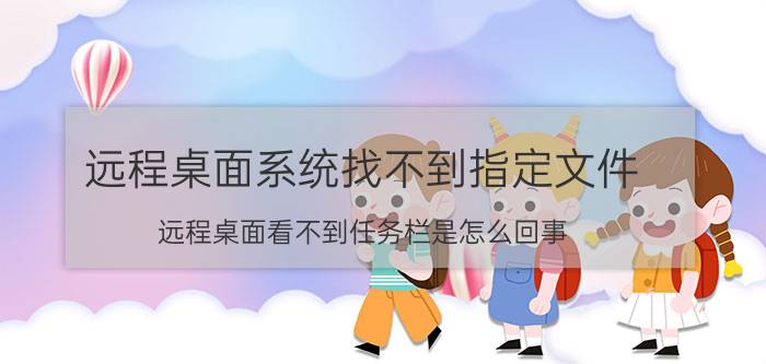 远程桌面系统找不到指定文件 远程桌面看不到任务栏是怎么回事？